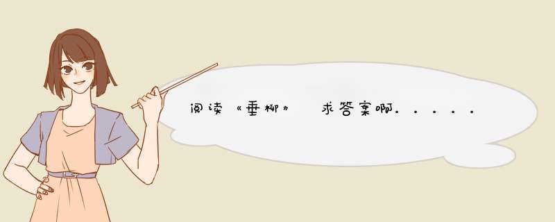 阅读《垂柳》 求答案啊。。。。。。。。。。。。。,第1张